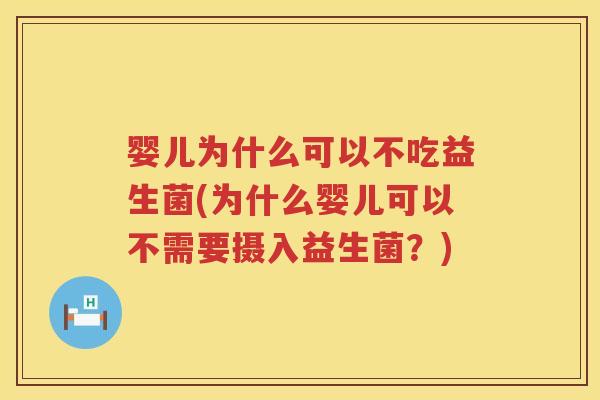 婴儿为什么可以不吃益生菌(为什么婴儿可以不需要摄入益生菌?) 婴儿为什么可以不吃益生菌(为什么婴儿可以不需要摄入益生菌?)