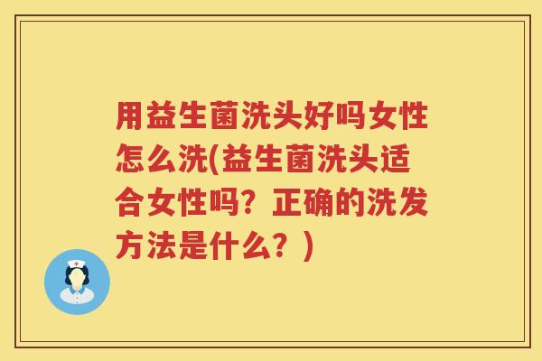 用益生菌洗头好吗女性怎么洗(益生菌洗头适合女性吗?正确的洗发方法是什么?) 用益生菌洗头好吗女性怎么洗(益生菌洗头适合女性吗?正确的洗发方法是什么?)