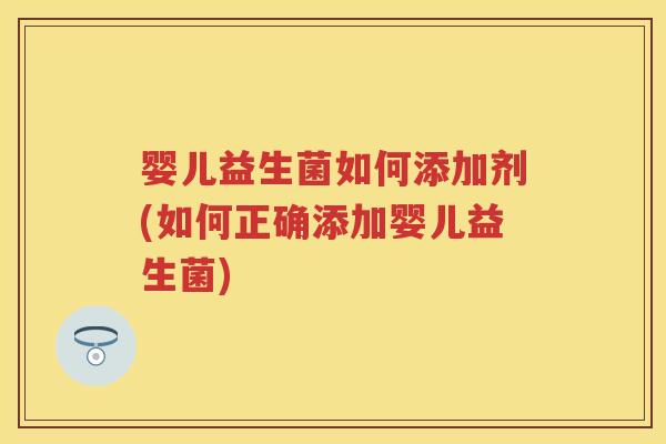 婴儿益生菌如何添加剂(如何正确添加婴儿益生菌)