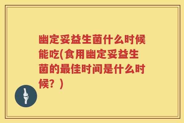 幽定妥益生菌什么时候能吃(食用幽定妥益生菌的佳时间是什么时候?) 幽定妥益生菌什么时候能吃(食用幽定妥益生菌的佳时间是什么时候?)
