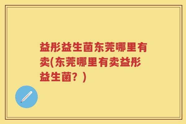 益彤益生菌东莞哪里有卖(东莞哪里有卖益彤益生菌?) 益彤益生菌东莞哪里有卖(东莞哪里有卖益彤益生菌?)