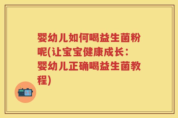 婴幼儿如何喝益生菌粉呢(让宝宝健康成长:婴幼儿正确喝益生菌教程) 婴幼儿如何喝益生菌粉呢(让宝宝健康成长:婴幼儿正确喝益生菌教程)