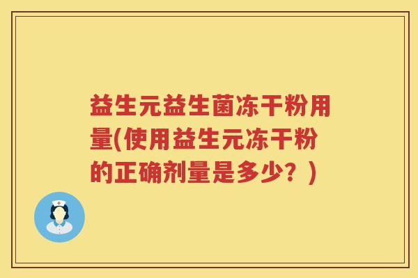 益生元益生菌冻干粉用量(使用益生元冻干粉的正确剂量是多少?) 益生元益生菌冻干粉用量(使用益生元冻干粉的正确剂量是多少?)