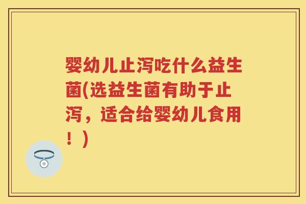 婴幼儿止泻吃什么益生菌(选益生菌有助于止泻,适合给婴幼儿食用!) 婴幼儿止泻吃什么益生菌(选益生菌有助于止泻,适合给婴幼儿食用!)
