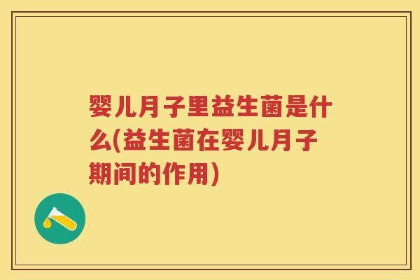 婴儿月子里益生菌是什么(益生菌在婴儿月子期间的作用) 婴儿月子里益生菌是什么(益生菌在婴儿月子期间的作用)