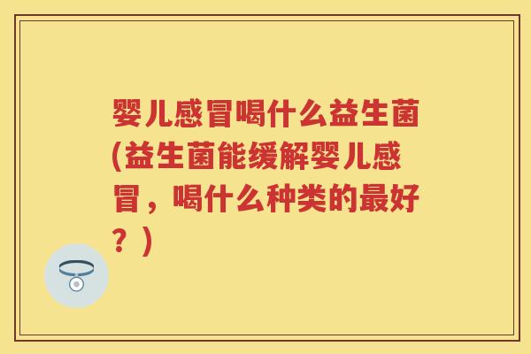 婴儿喝什么益生菌(益生菌能缓解婴儿，喝什么种类的好？)