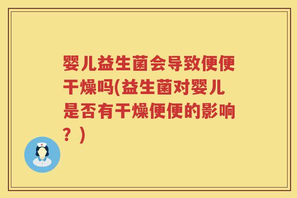 婴儿益生菌会导致便便干燥吗(益生菌对婴儿是否有干燥便便的影响?) 婴儿益生菌会导致便便干燥吗(益生菌对婴儿是否有干燥便便的影响?)