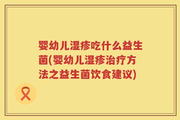 婴幼儿吃什么益生菌(婴幼儿方法之益生菌饮食建议) 婴幼儿吃什么益生菌(婴幼儿方法之益生菌饮食建议)