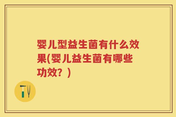 婴儿型益生菌有什么效果(婴儿益生菌有哪些功效?) 婴儿型益生菌有什么效果(婴儿益生菌有哪些功效?)