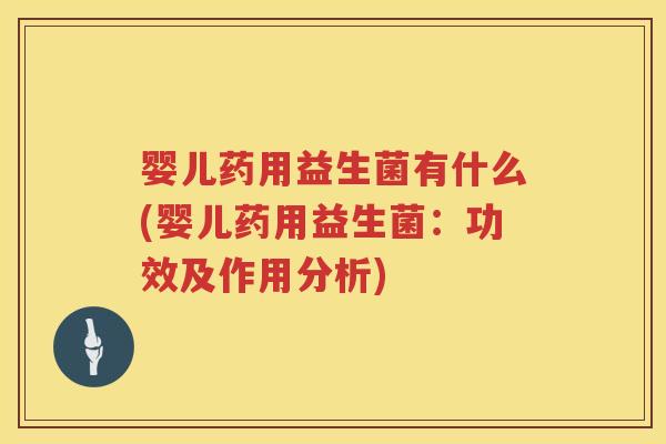 婴儿药用益生菌有什么(婴儿药用益生菌:功效及作用分析) 婴儿药用益生菌有什么(婴儿药用益生菌:功效及作用分析)