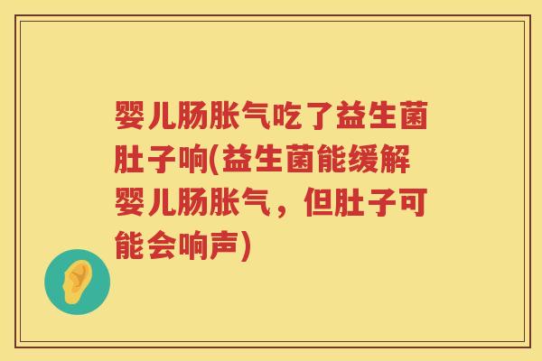 婴儿肠吃了益生菌肚子响(益生菌能缓解婴儿肠,但肚子可能会响声) 婴儿肠吃了益生菌肚子响(益生菌能缓解婴儿肠,但肚子可能会响声)