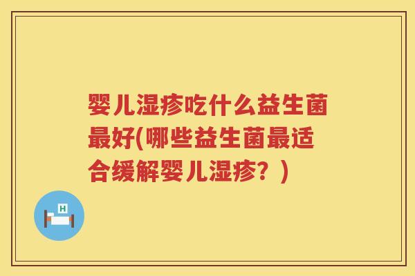 婴儿吃什么益生菌好(哪些益生菌适合缓解婴儿?) 婴儿吃什么益生菌好(哪些益生菌适合缓解婴儿?)