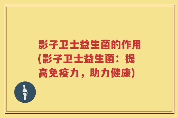 影子卫士益生菌的作用(影子卫士益生菌:提高力,助力健康) 影子卫士益生菌的作用(影子卫士益生菌:提高力,助力健康)
