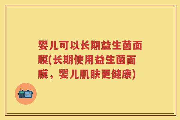 婴儿可以长期益生菌面膜(长期使用益生菌面膜，婴儿更健康)