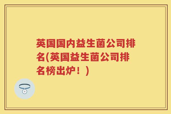 英国国内益生菌公司排名(英国益生菌公司排名榜出炉!) 英国国内益生菌公司排名(英国益生菌公司排名榜出炉!)