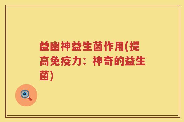 益幽神益生菌作用(提高力:神奇的益生菌) 益幽神益生菌作用(提高力:神奇的益生菌)