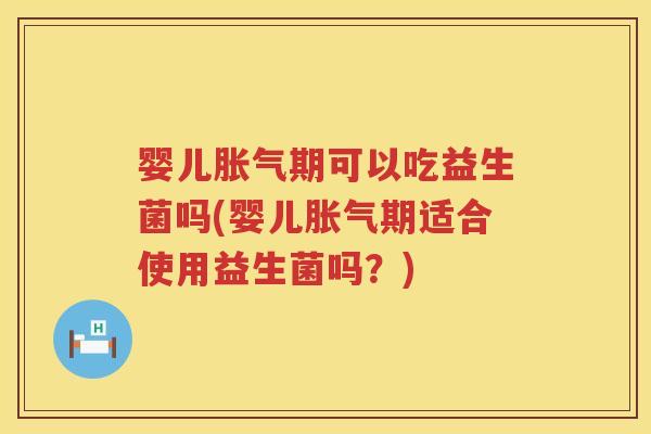 婴儿期可以吃益生菌吗(婴儿期适合使用益生菌吗?) 婴儿期可以吃益生菌吗(婴儿期适合使用益生菌吗?)