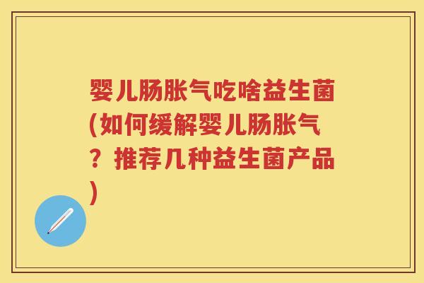 婴儿肠吃啥益生菌(如何缓解婴儿肠?推荐几种益生菌产品) 婴儿肠吃啥益生菌(如何缓解婴儿肠?推荐几种益生菌产品)