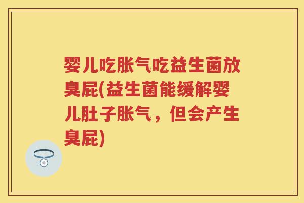 婴儿吃吃益生菌放臭屁(益生菌能缓解婴儿肚子,但会产生臭屁) 婴儿吃吃益生菌放臭屁(益生菌能缓解婴儿肚子,但会产生臭屁)