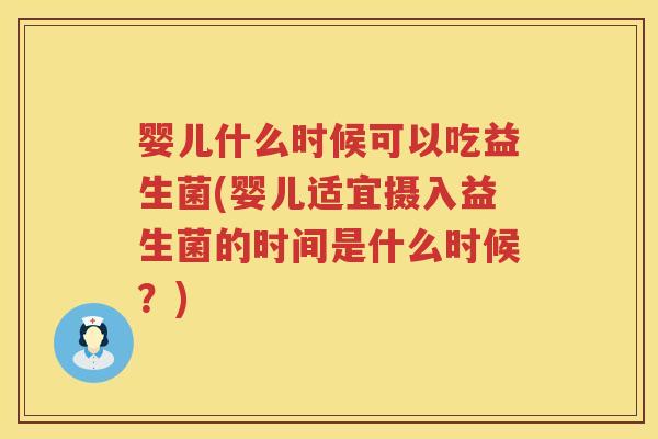 婴儿什么时候可以吃益生菌(婴儿适宜摄入益生菌的时间是什么时候?) 婴儿什么时候可以吃益生菌(婴儿适宜摄入益生菌的时间是什么时候?)