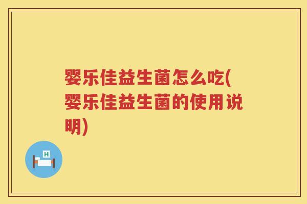 婴乐佳益生菌怎么吃(婴乐佳益生菌的使用说明)