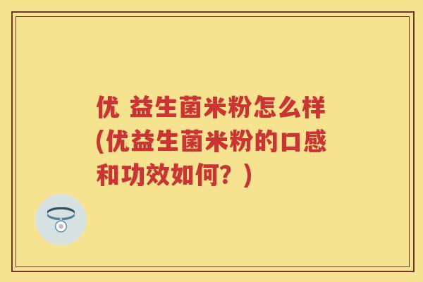 优 益生菌米粉怎么样(优益生菌米粉的口感和功效如何?) 优 益生菌米粉怎么样(优益生菌米粉的口感和功效如何?)