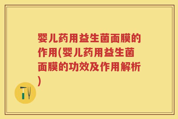 婴儿药用益生菌面膜的作用(婴儿药用益生菌面膜的功效及作用解析)
