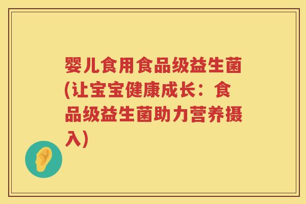 婴儿食用食品级益生菌(让宝宝健康成长:食品级益生菌助力营养摄入) 婴儿食用食品级益生菌(让宝宝健康成长:食品级益生菌助力营养摄入)