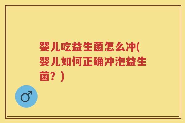 婴儿吃益生菌怎么冲(婴儿如何正确冲泡益生菌？)