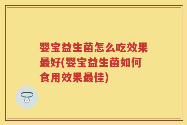 婴宝益生菌怎么吃效果好(婴宝益生菌如何食用效果佳) 婴宝益生菌怎么吃效果好(婴宝益生菌如何食用效果佳)