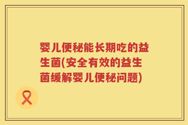 婴儿能长期吃的益生菌(安全有效的益生菌缓解婴儿问题)
