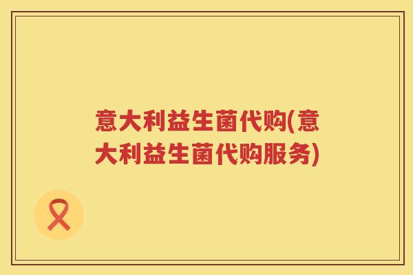 意大利益生菌代购(意大利益生菌代购服务)
