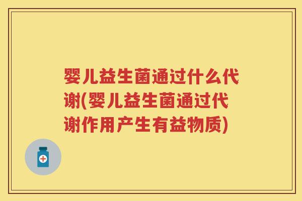 婴儿益生菌通过什么代谢(婴儿益生菌通过代谢作用产生有益物质) 婴儿益生菌通过什么代谢(婴儿益生菌通过代谢作用产生有益物质)