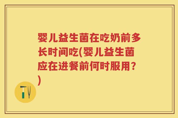 婴儿益生菌在吃奶前多长时间吃(婴儿益生菌应在进餐前何时服用?) 婴儿益生菌在吃奶前多长时间吃(婴儿益生菌应在进餐前何时服用?)