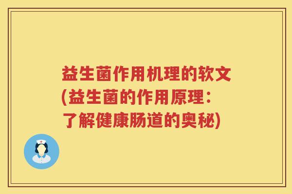 益生菌作用机理的软文(益生菌的作用原理：了解健康肠道的奥秘)
