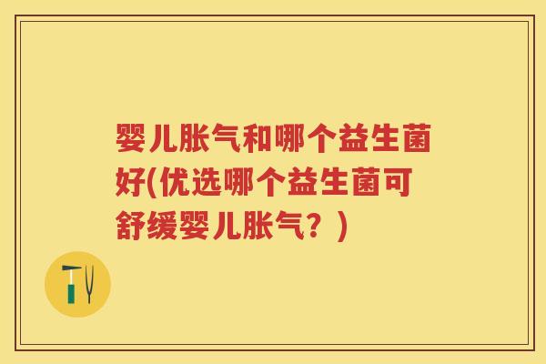婴儿和哪个益生菌好(优选哪个益生菌可舒缓婴儿?) 婴儿和哪个益生菌好(优选哪个益生菌可舒缓婴儿?)