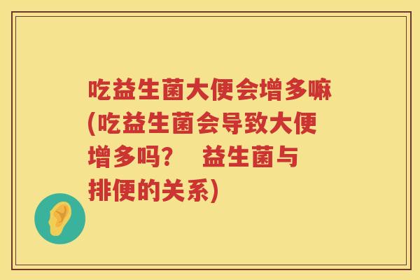吃益生菌大便会增多嘛(吃益生菌会导致大便增多吗? 益生菌与排便的关系) 吃益生菌大便会增多嘛(吃益生菌会导致大便增多吗? 益生菌与排便的关系)