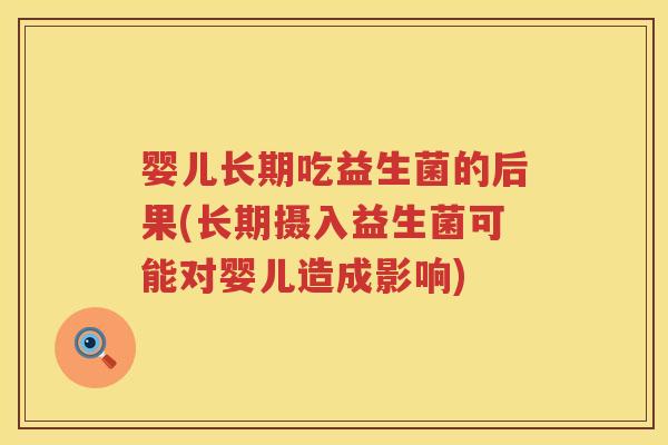 婴儿长期吃益生菌的后果(长期摄入益生菌可能对婴儿造成影响) 婴儿长期吃益生菌的后果(长期摄入益生菌可能对婴儿造成影响)