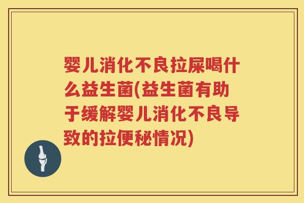 婴儿拉屎喝什么益生菌(益生菌有助于缓解婴儿导致的拉情况)