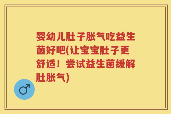 婴幼儿肚子吃益生菌好吧(让宝宝肚子更舒适!尝试益生菌缓解肚) 婴幼儿肚子吃益生菌好吧(让宝宝肚子更舒适!尝试益生菌缓解肚)