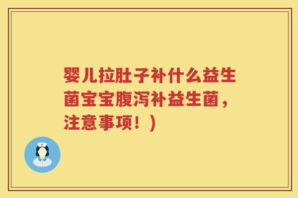 婴儿拉肚子补什么益生菌宝宝补益生菌,注意事项!) 婴儿拉肚子补什么益生菌宝宝补益生菌,注意事项!)