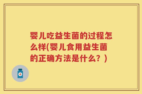 婴儿吃益生菌的过程怎么样(婴儿食用益生菌的正确方法是什么?) 婴儿吃益生菌的过程怎么样(婴儿食用益生菌的正确方法是什么?)