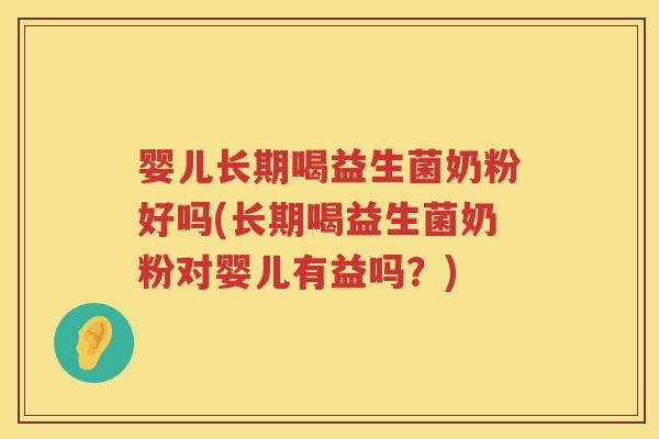 婴儿长期喝益生菌奶粉好吗(长期喝益生菌奶粉对婴儿有益吗？)