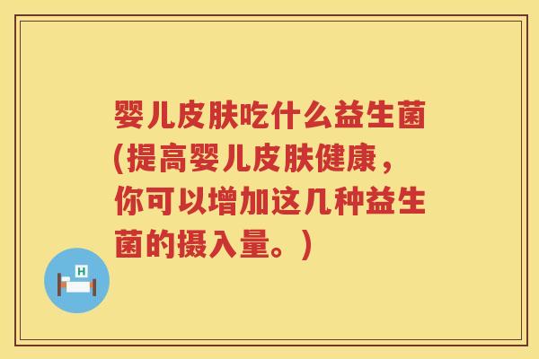 婴儿吃什么益生菌(提高婴儿健康,你可以增加这几种益生菌的摄入量。) 婴儿吃什么益生菌(提高婴儿健康,你可以增加这几种益生菌的摄入量。)