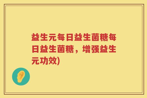 益生元每日益生菌糖每日益生菌糖,增强益生元功效) 益生元每日益生菌糖每日益生菌糖,增强益生元功效)