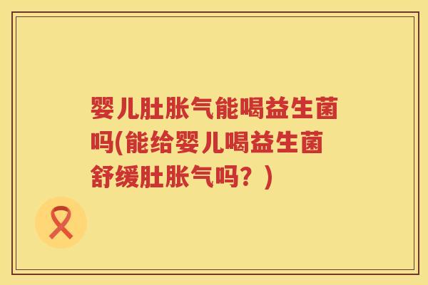 婴儿肚能喝益生菌吗(能给婴儿喝益生菌舒缓肚吗?) 婴儿肚能喝益生菌吗(能给婴儿喝益生菌舒缓肚吗?)