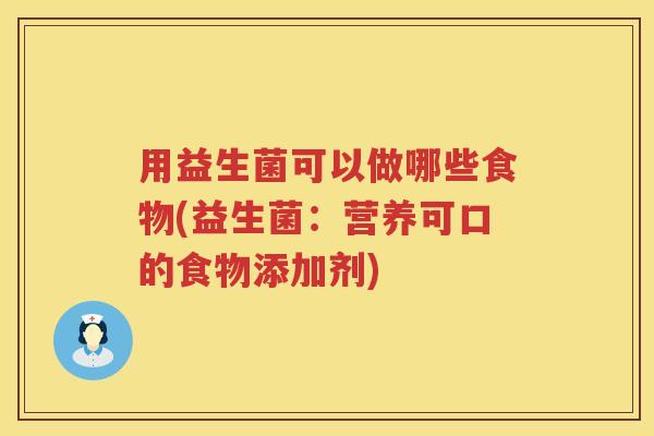 用益生菌可以做哪些食物(益生菌:营养可口的食物添加剂) 用益生菌可以做哪些食物(益生菌:营养可口的食物添加剂)