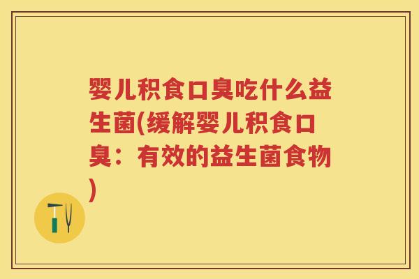 婴儿积食吃什么益生菌(缓解婴儿积食:有效的益生菌食物) 婴儿积食吃什么益生菌(缓解婴儿积食:有效的益生菌食物)