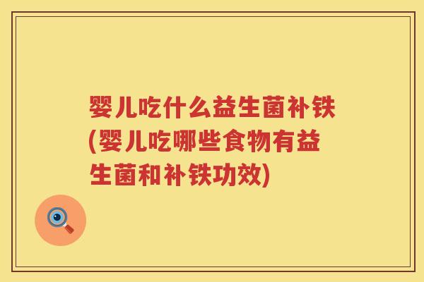 婴儿吃什么益生菌补铁(婴儿吃哪些食物有益生菌和补铁功效)