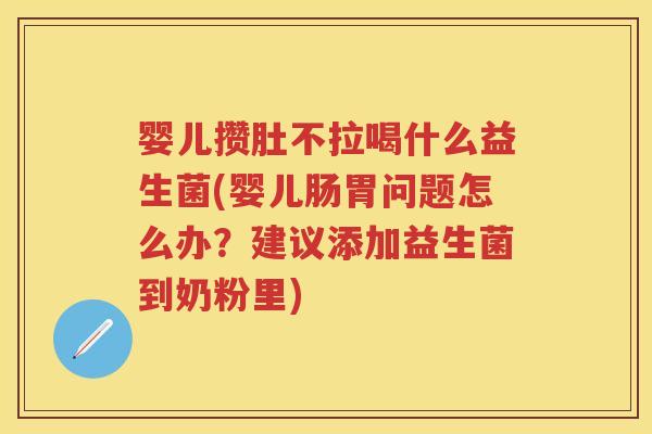 婴儿攒肚不拉喝什么益生菌(婴儿肠胃问题怎么办?建议添加益生菌到奶粉里) 婴儿攒肚不拉喝什么益生菌(婴儿肠胃问题怎么办?建议添加益生菌到奶粉里)